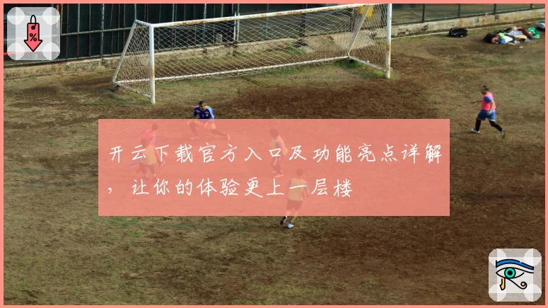 开云下载官方入口及功能亮点详解，让你的体验更上一层楼